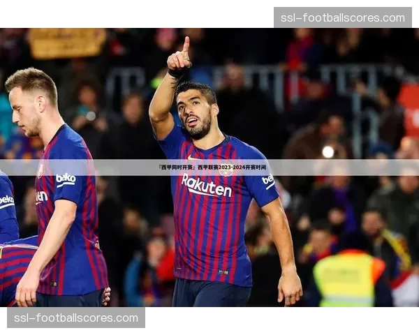 西甲赛事间歇期安排，为冲刺阶段终极战役储备体能